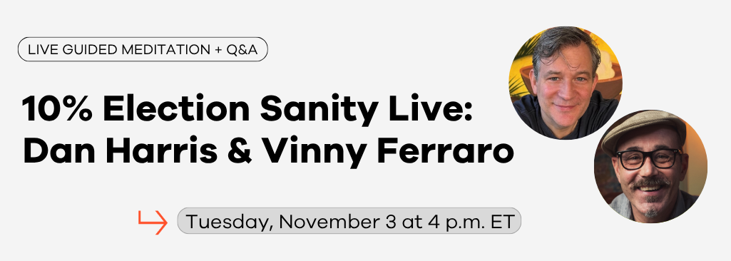 Dan Harris & Vinny Ferraro: Election Sanity (Session 1 of 2) – Live Meditation and Q&A